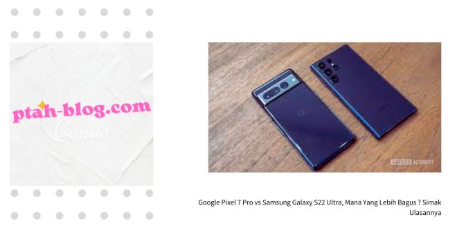 Google Pixel 7 Pro vs Samsung Galaxy S22 Ultra, Mana Yang Lebih Bagus ? Simak Ulasannya
